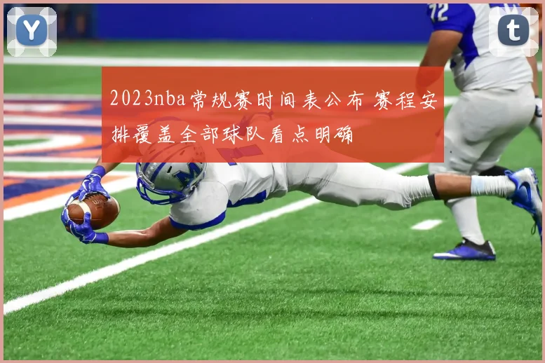 2023nba常规赛时间表公布 赛程安排覆盖全部球队看点明确
