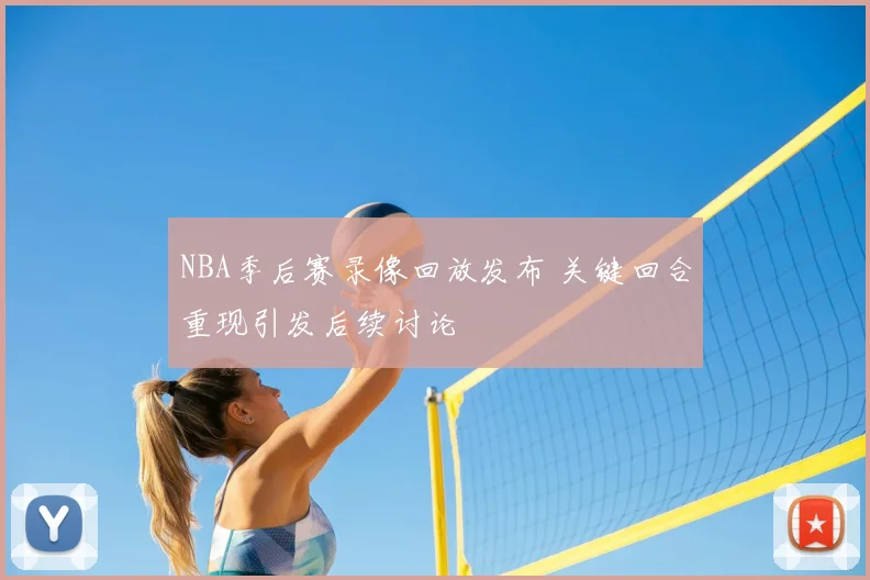NBA季后赛录像回放发布 关键回合重现引发后续讨论
