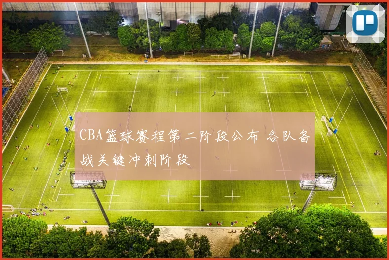 CBA篮球赛程第二阶段公布 各队备战关键冲刺阶段