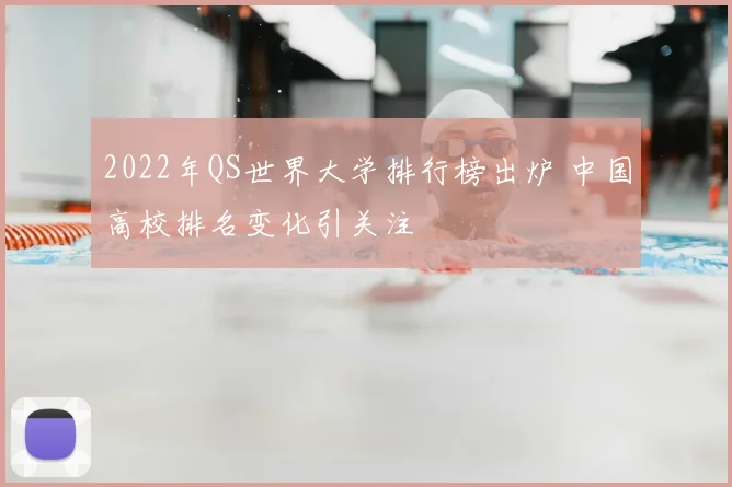 2022年QS世界大学排行榜出炉 中国高校排名变化引关注
