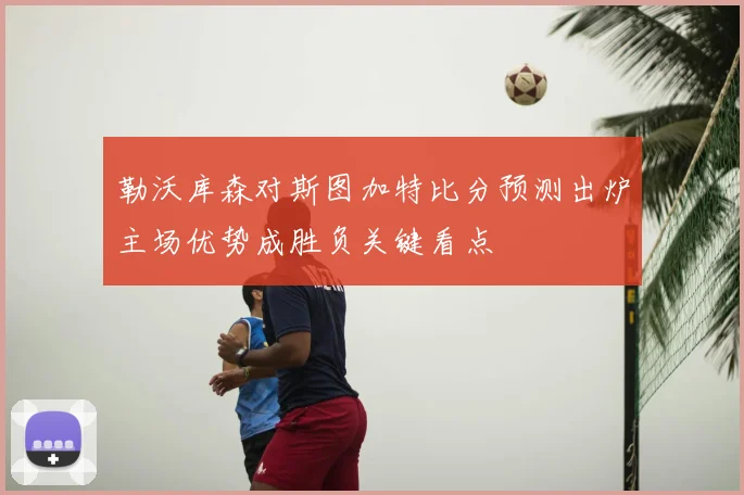 勒沃库森对斯图加特比分预测出炉主场优势成胜负关键看点