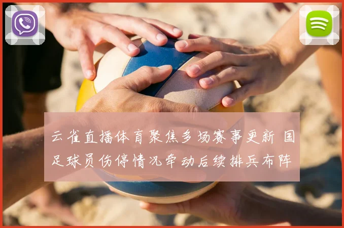 云雀直播体育聚焦多场赛事更新 国足球员伤停情况牵动后续排兵布阵