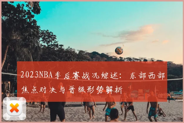 2023NBA季后赛战况综述:东部西部焦点对决与晋级形势解析