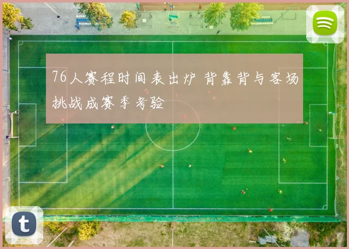 76人赛程时间表出炉 背靠背与客场挑战成赛季考验