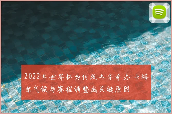 2022年世界杯为何改冬季举办 卡塔尔气候与赛程调整成关键原因