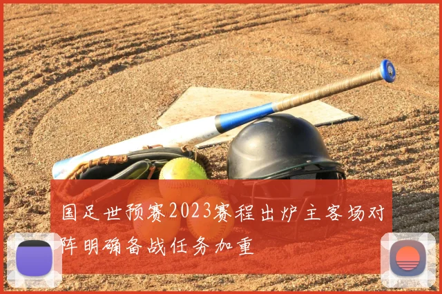 国足世预赛2023赛程出炉主客场对阵明确备战任务加重