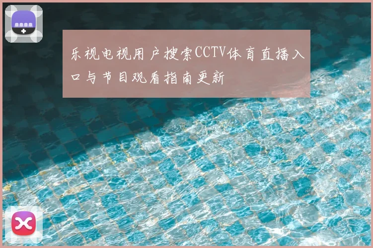 乐视电视用户搜索CCTV体育直播入口与节目观看指南更新