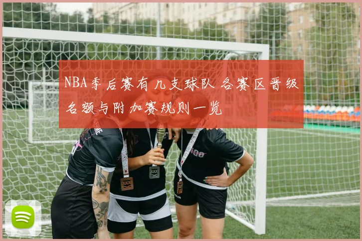 NBA季后赛有几支球队 各赛区晋级名额与附加赛规则一览
