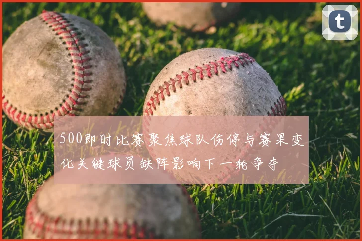 500即时比赛聚焦球队伤停与赛果变化关键球员缺阵影响下一轮争夺