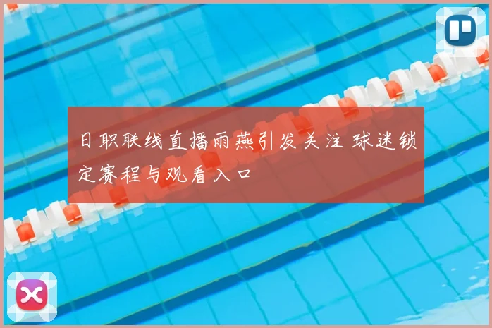 日职联线直播雨燕引发关注 球迷锁定赛程与观看入口