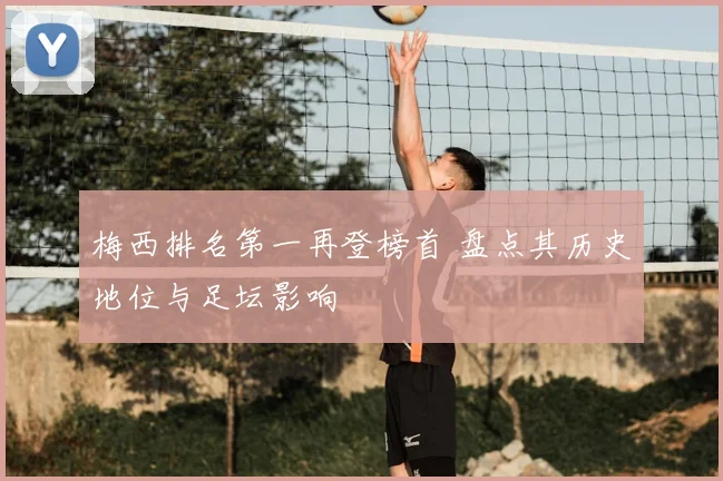 梅西排名第一再登榜首 盘点其历史地位与足坛影响