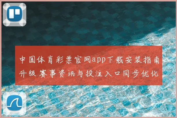中国体育彩票官网app下载安装指南升级 赛事资讯与投注入口同步优化