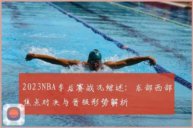 2023NBA季后赛战况综述:东部西部焦点对决与晋级形势解析