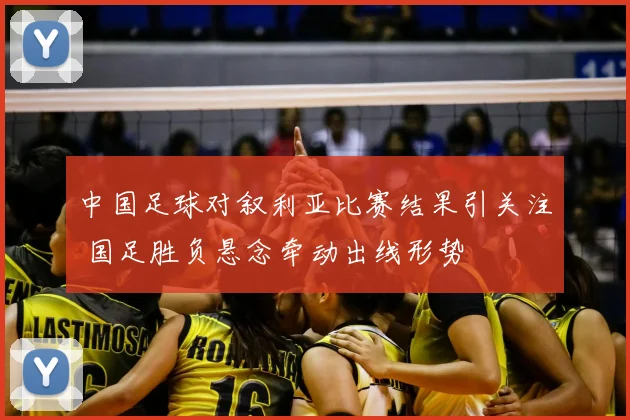 中国足球对叙利亚比赛结果引关注 国足胜负悬念牵动出线形势
